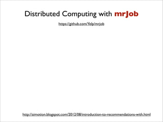 Distributed Computing with mrJob
                     https://github.com/Yelp/mrjob




http://aimotion.blogspot.com/2012/08/introduction-to-recommendations-with.html
 