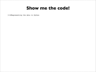 Show me the code!
>>>#Representing the data in Python
 