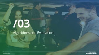 Algorithms and Evaluation
/03
RecSysFr #3
 