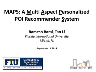MAPS: A Multi Aspect Personalized
POI Recommender System
Ramesh Baral, Tao Li
Florida International University
Miami, FL
September 18, 2016
 