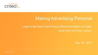 Copyright © 2014 Criteo
Making Advertising Personal
Large Scale Real-Time Product Recommendation at Criteo
Olivier Koch & Romain Lerallut
May 19th, 2015
 