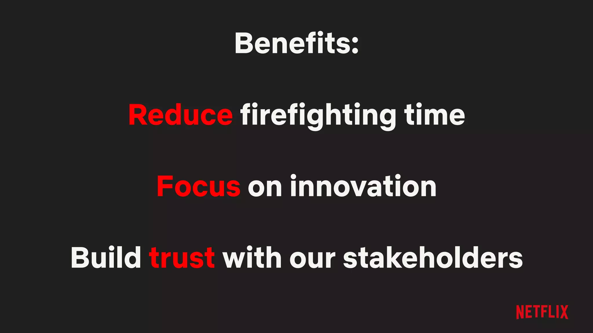 Benefits:
Reduce firefighting time
Focus on innovation
Build trust with our stakeholders
 