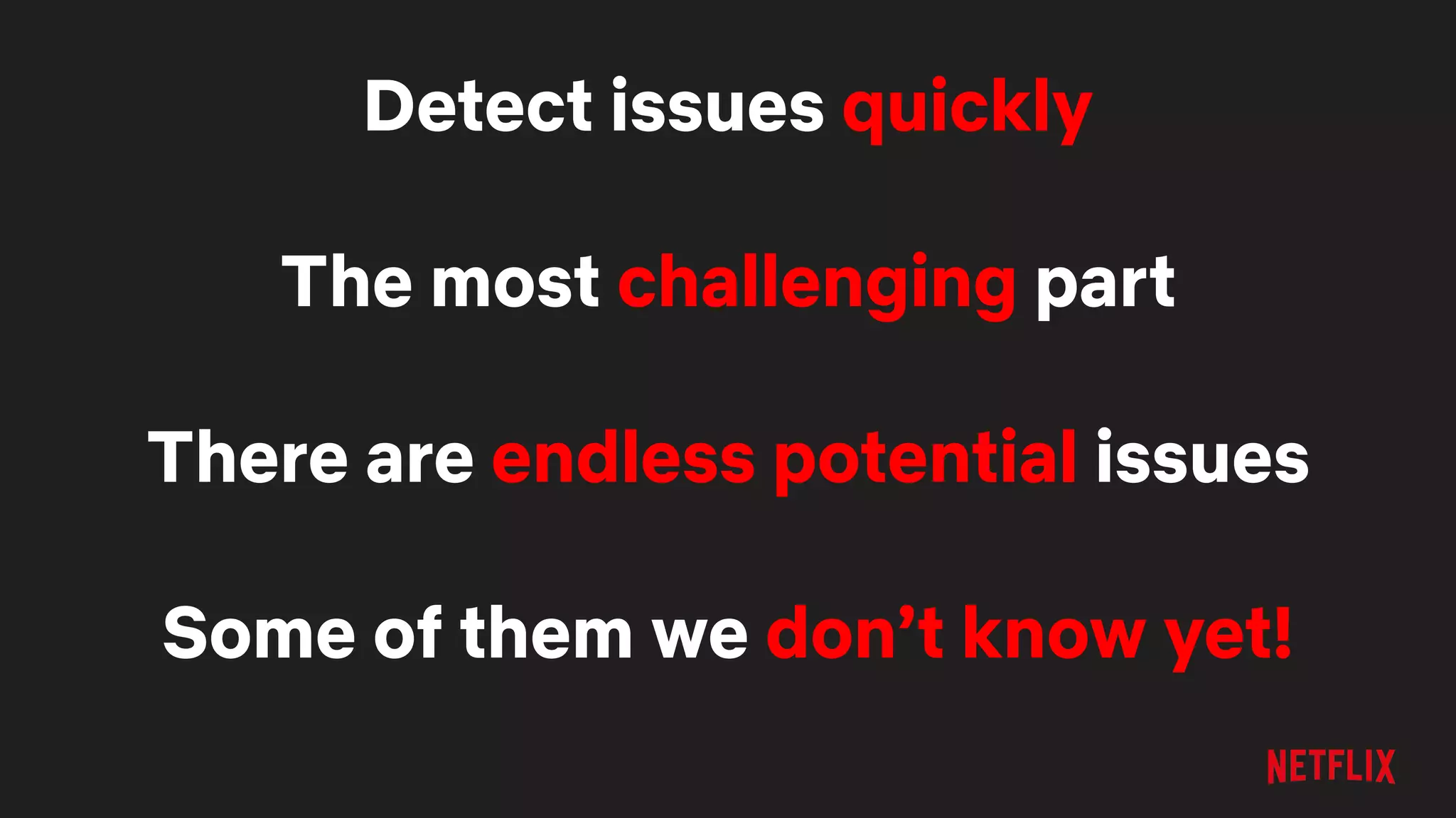 Detect issues quickly
The most challenging part
There are endless potential issues
Some of them we don’t know yet!
 
