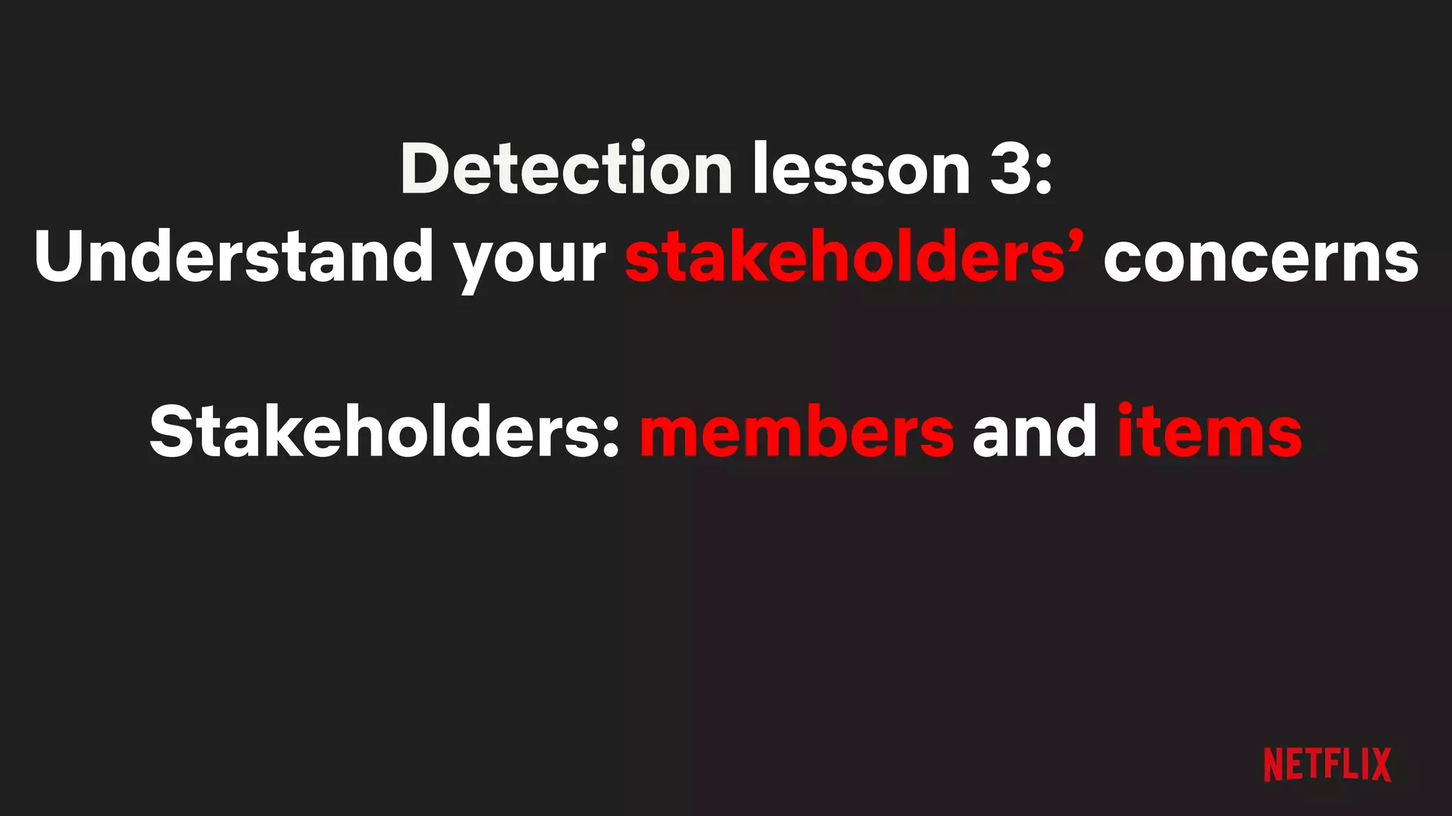 Detection lesson 3:
Understand your stakeholders’ concerns
Stakeholders: members and items
 
