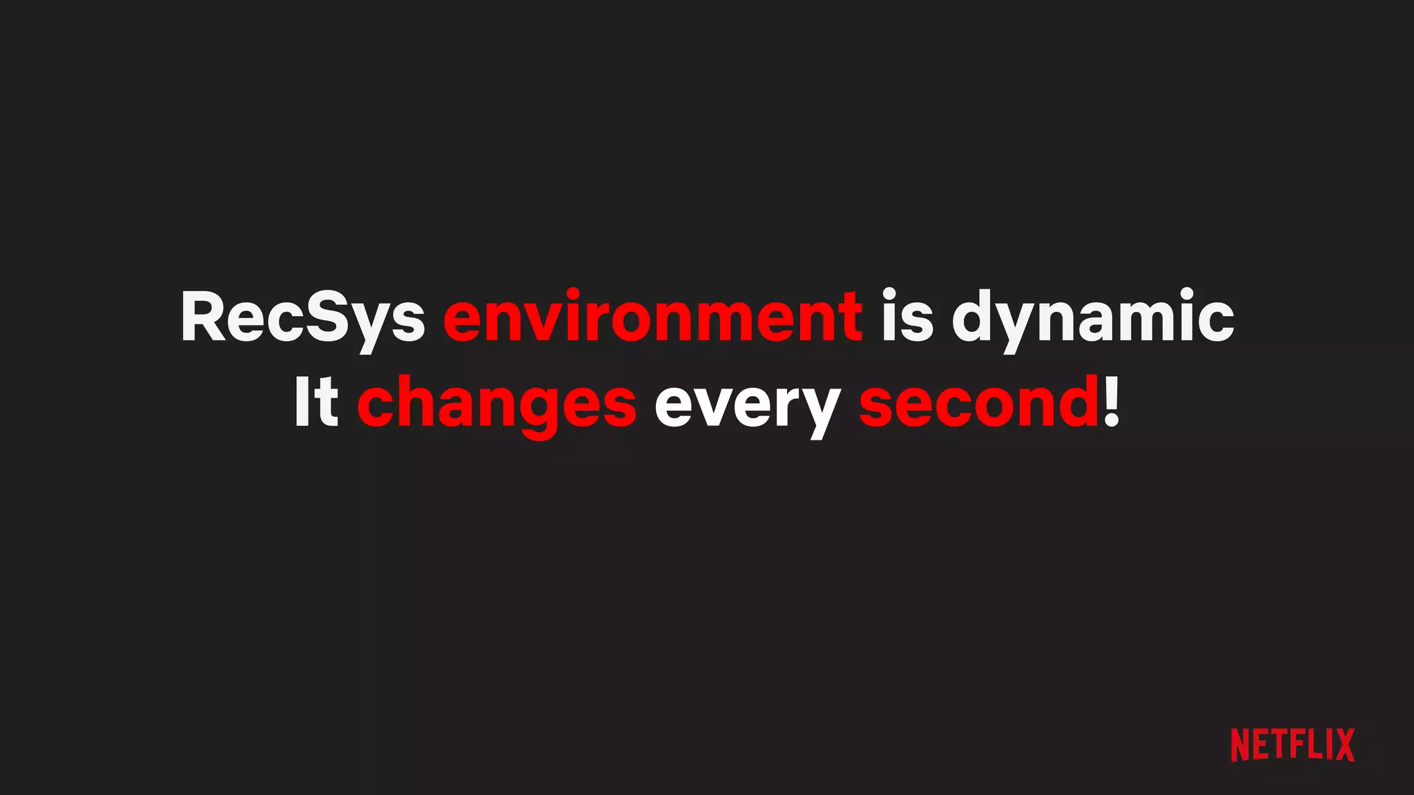RecSys environment is dynamic
It changes every second!
 