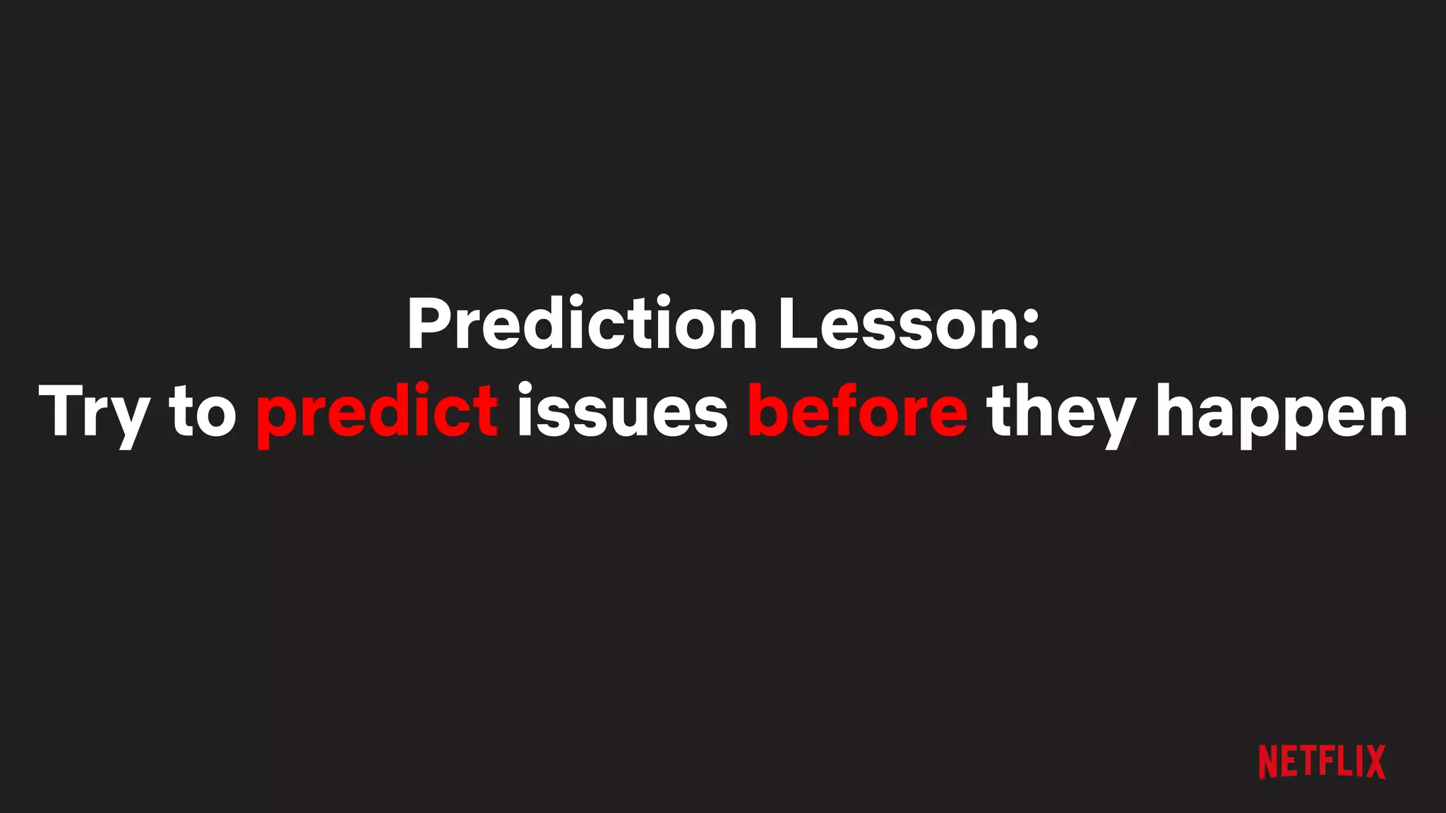 Prediction Lesson:
Try to predict issues before they happen
 
