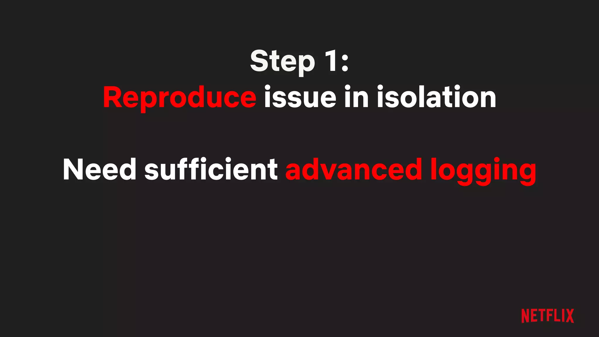 Step 1:
Reproduce issue in isolation
Need sufficient advanced logging
 
