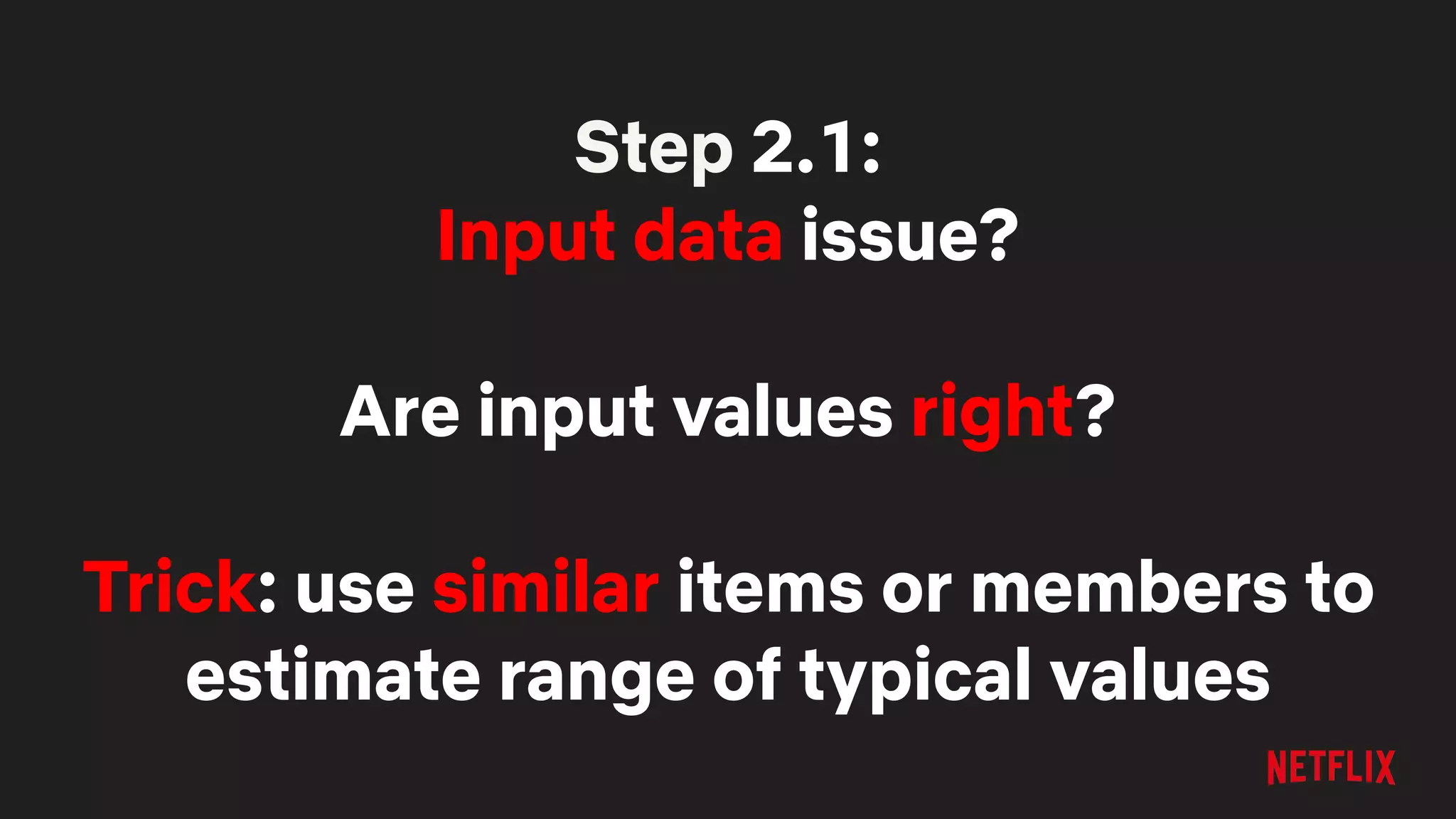 Step 2.1:
Input data issue?
Are input values right?
Trick: use similar items or members to
estimate range of typical values
 
