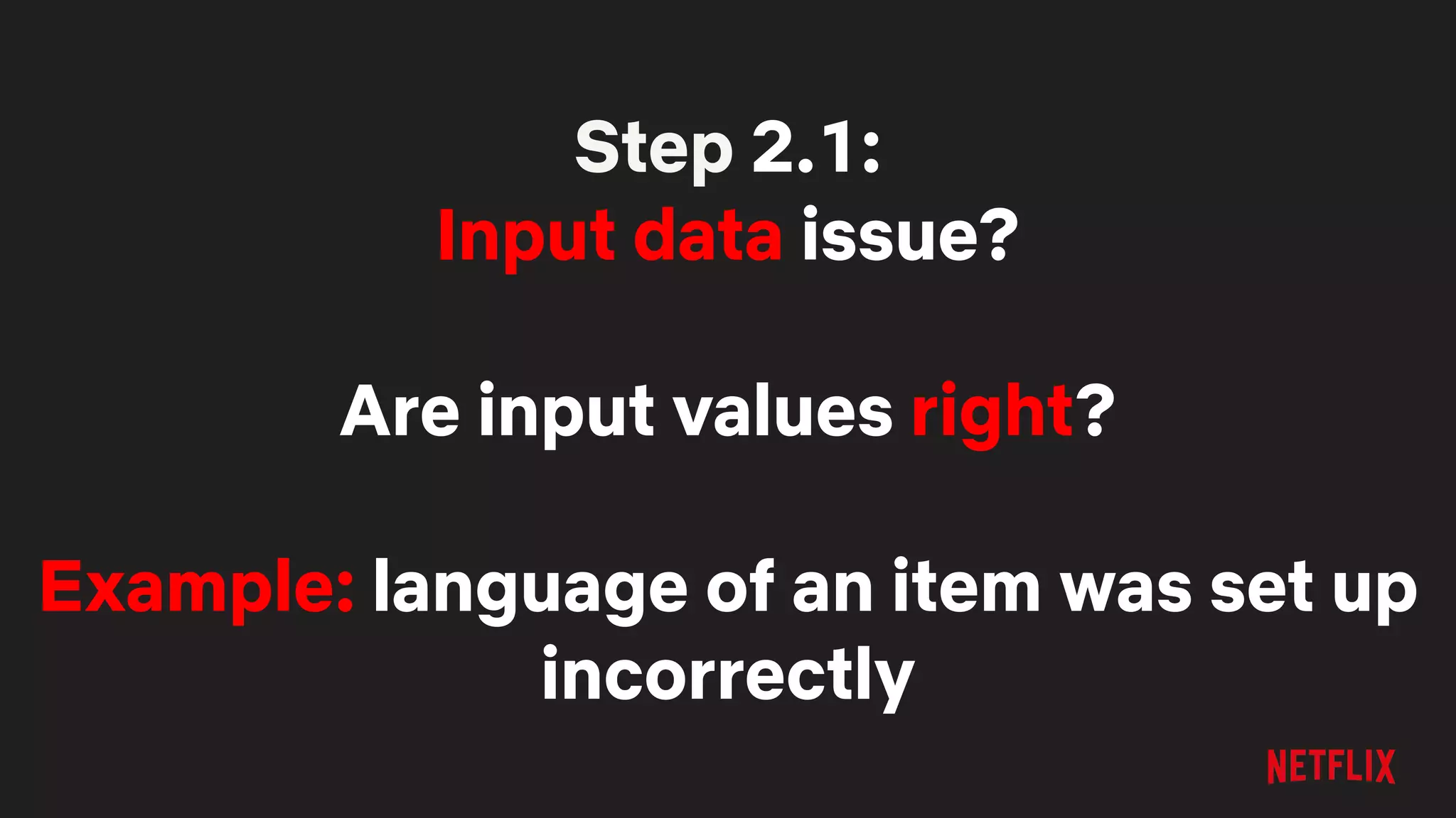 Step 2.1:
Input data issue?
Are input values right?
Example: language of an item was set up
incorrectly
 