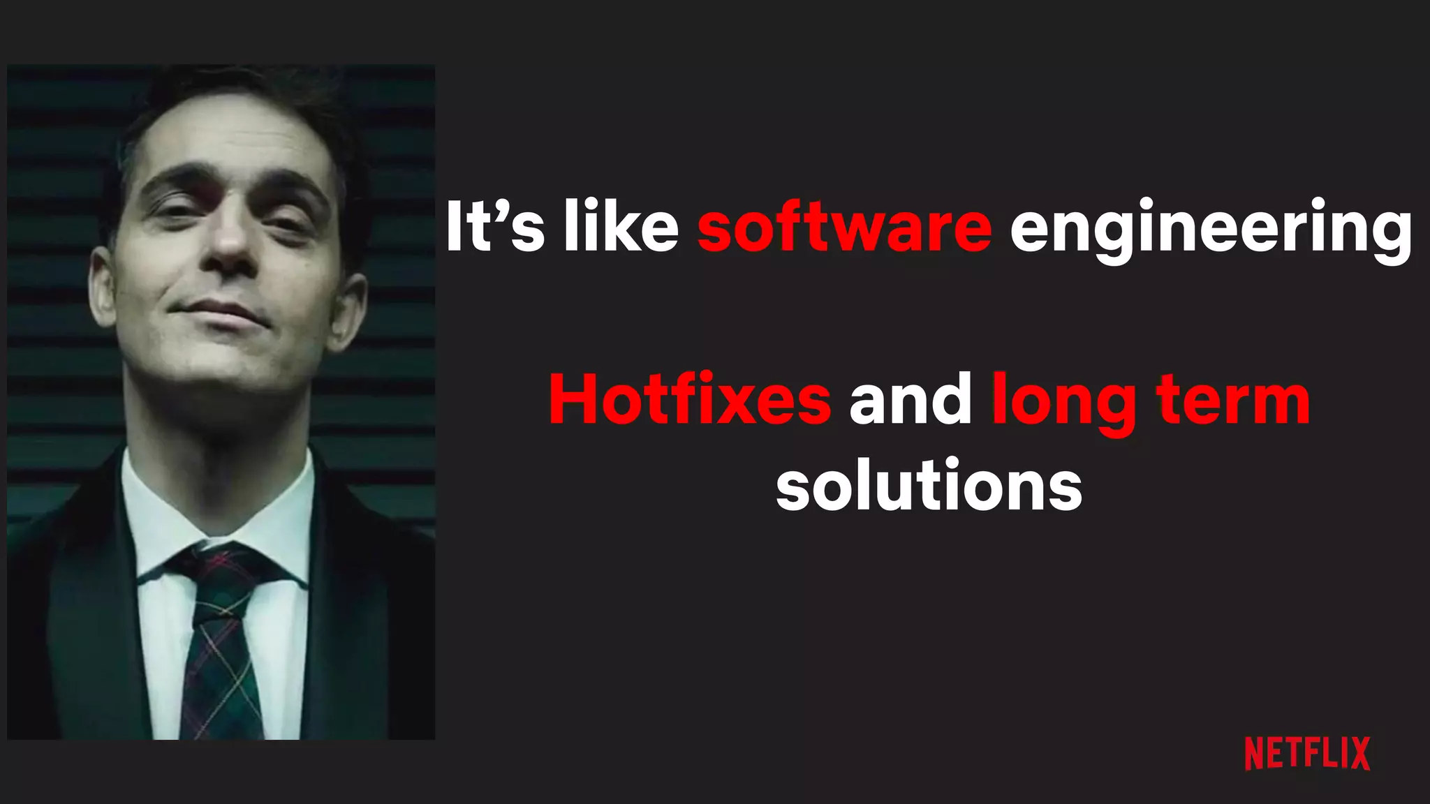 It’s like software engineering
Hotfixes and long term
solutions
 
