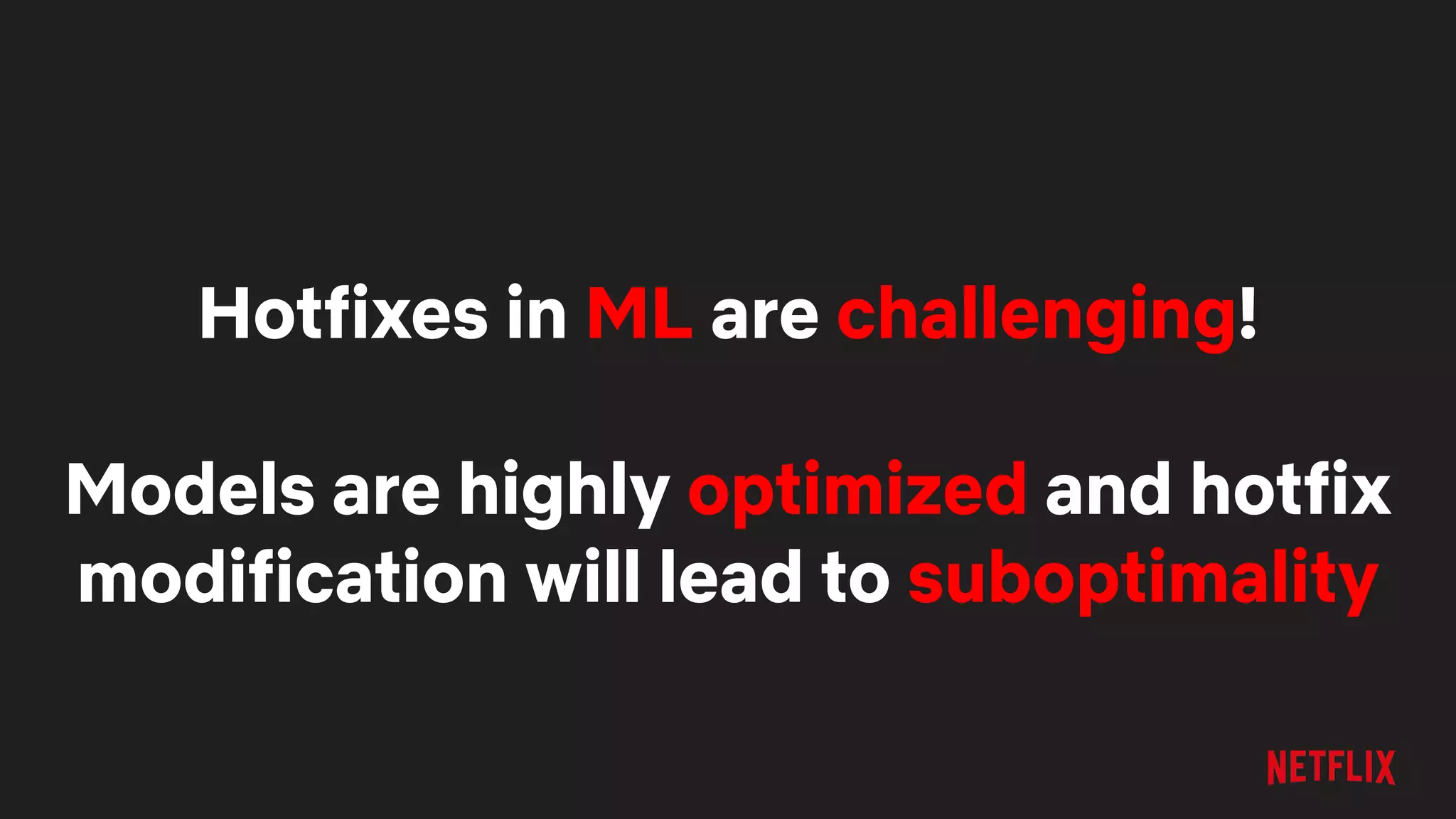 Hotfixes in ML are challenging!
Models are highly optimized and hotfix
modification will lead to suboptimality
 