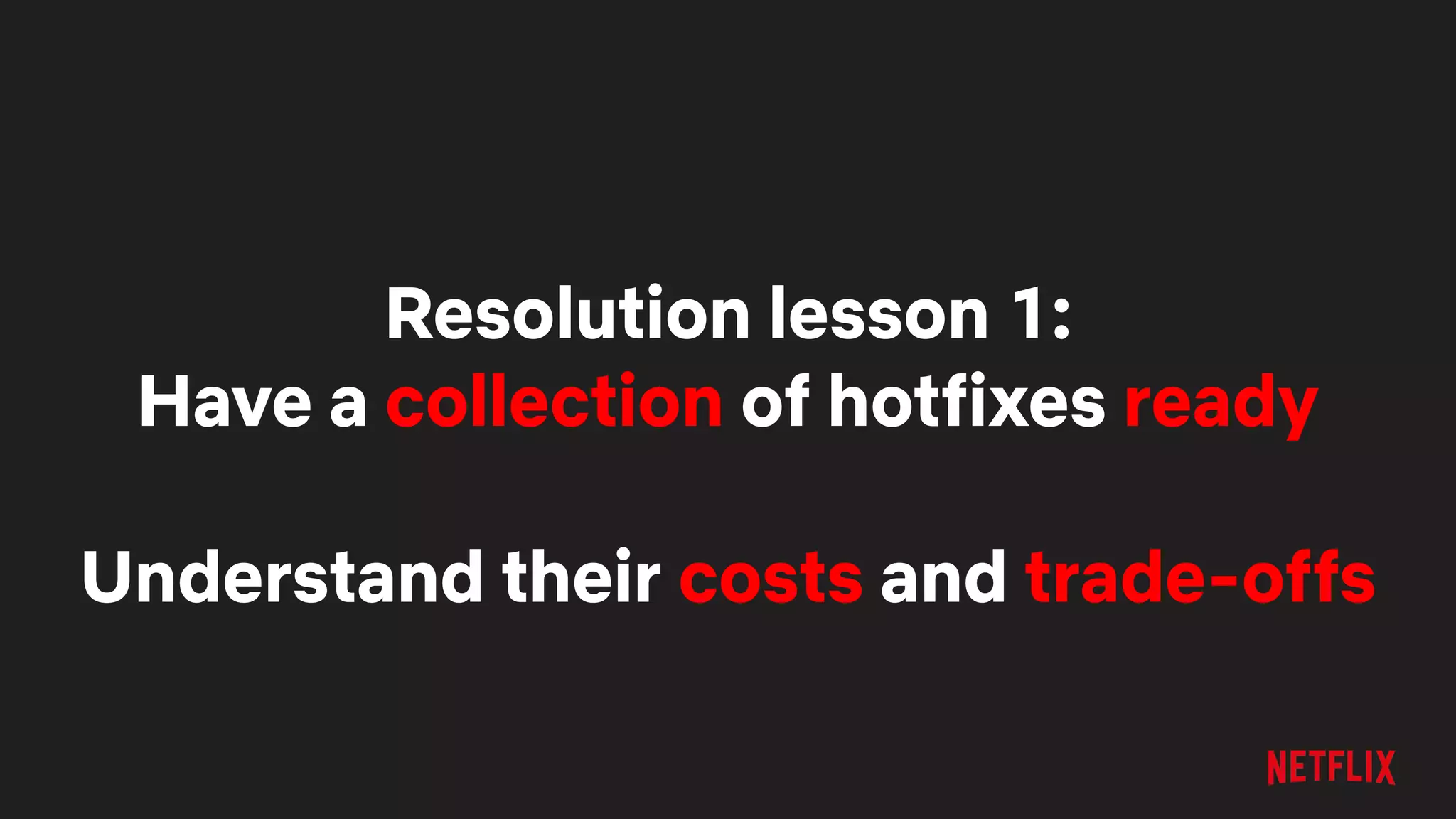 Resolution lesson 1:
Have a collection of hotfixes ready
Understand their costs and trade-offs
 