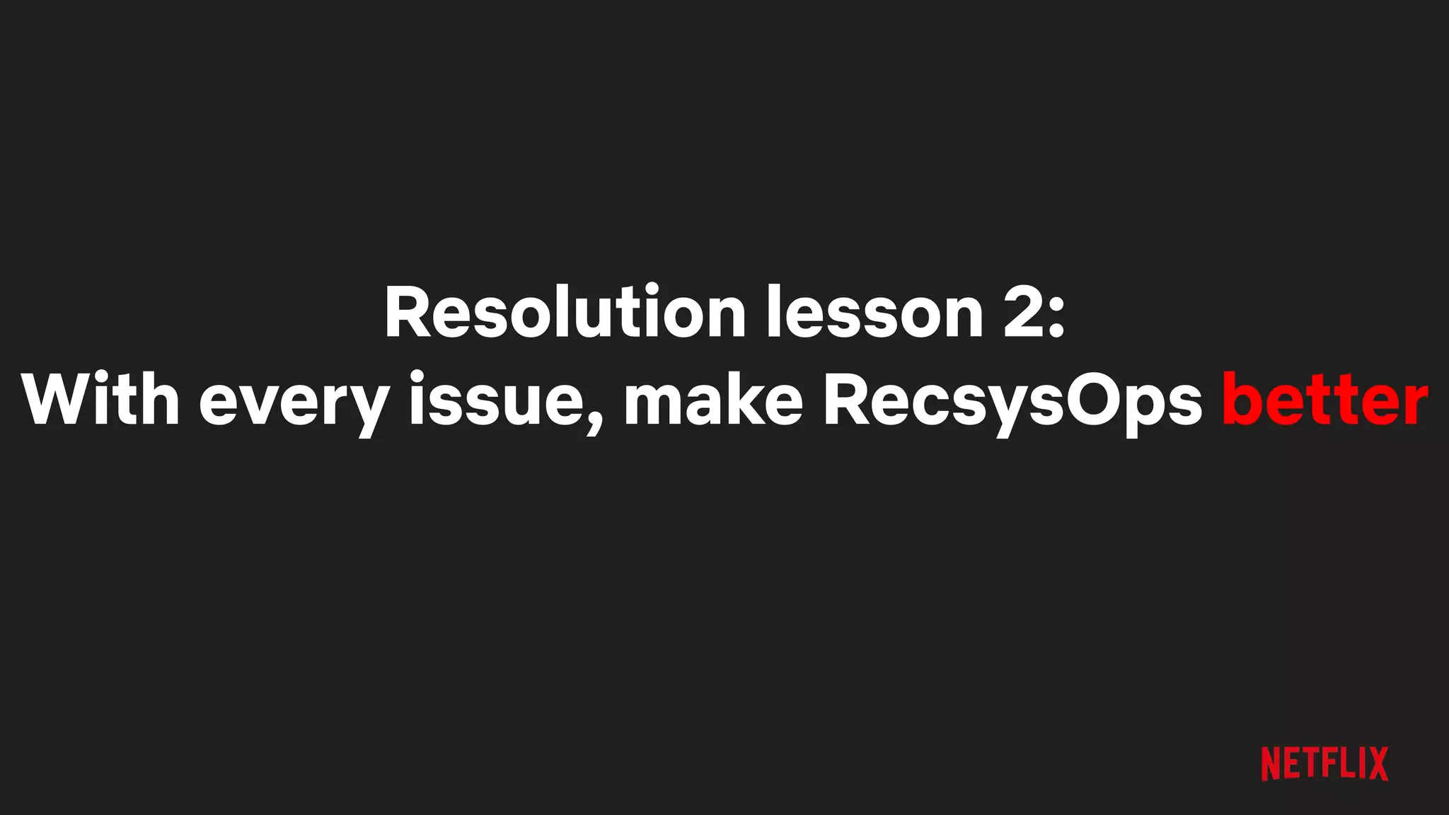 Resolution lesson 2:
With every issue, make RecsysOps better
 