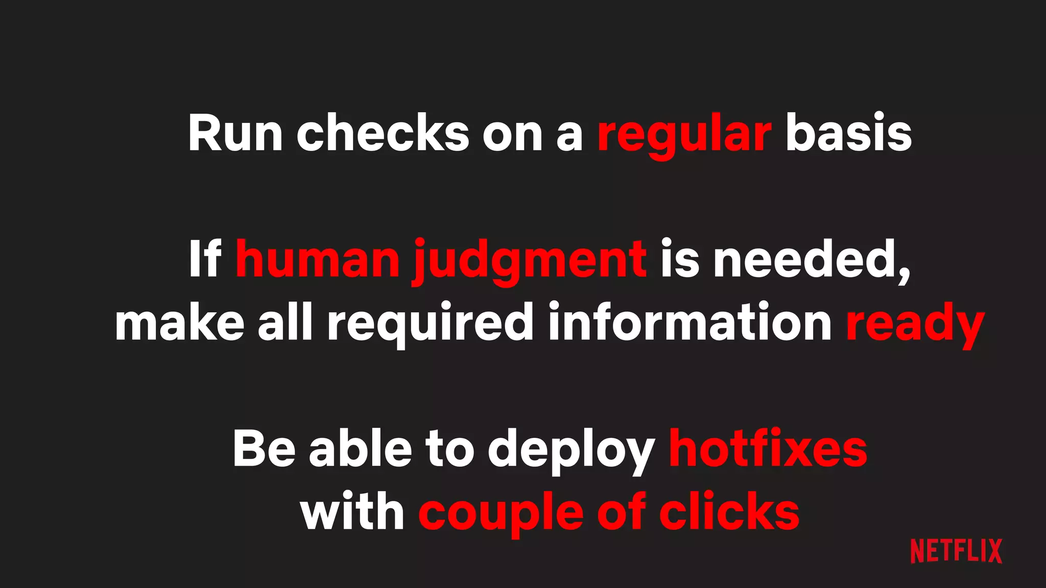 Run checks on a regular basis
If human judgment is needed,
make all required information ready
Be able to deploy hotfixes
with couple of clicks
 