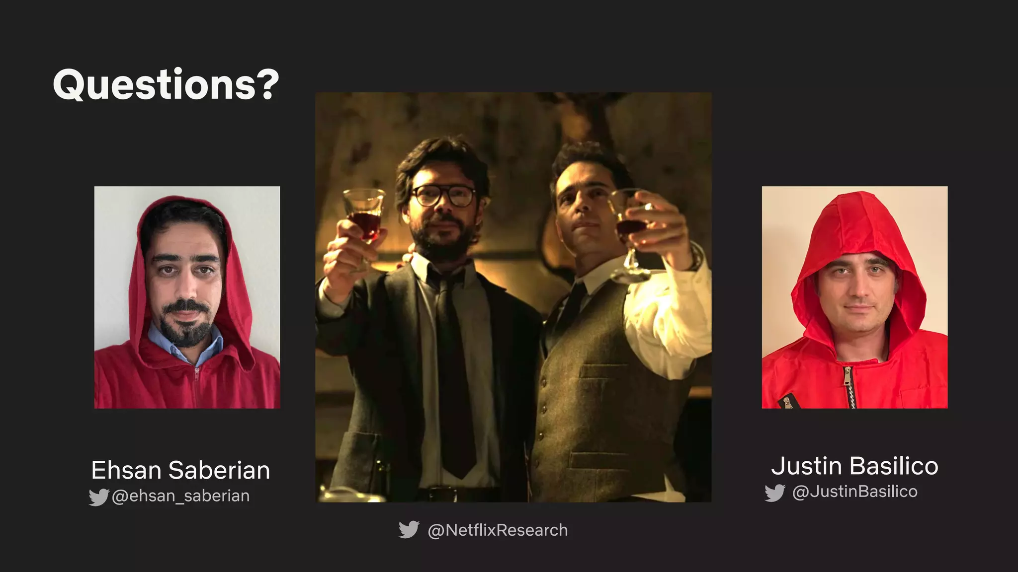 Questions?
Ehsan Saberian
@ehsan_saberian
Justin Basilico
@JustinBasilico
@NetflixResearch
 