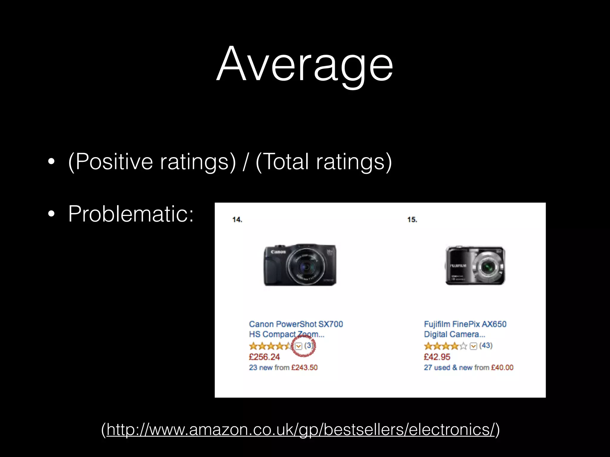 Average
• (Positive ratings) / (Total ratings)
• Problematic: 
 
 
 
 
 
(http://www.amazon.co.uk/gp/bestsellers/electronics/)
 