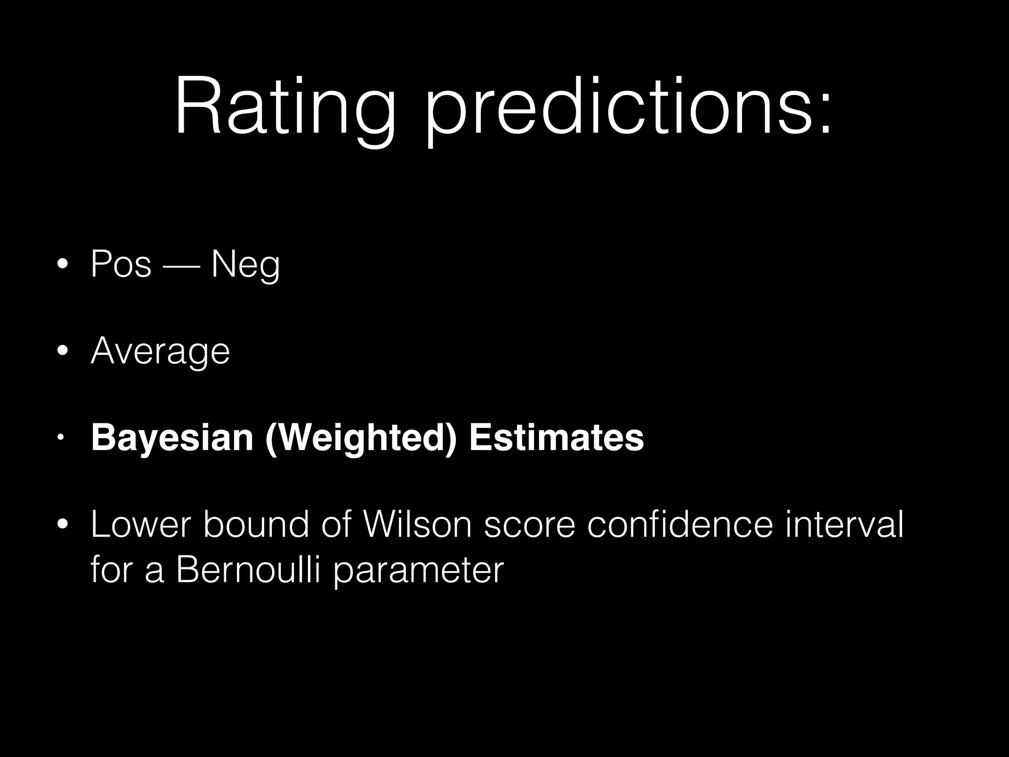 Rating predictions:
• Pos — Neg
• Average
• Bayesian (Weighted) Estimates!
• Lower bound of Wilson score conﬁdence interval
for a Bernoulli parameter
 