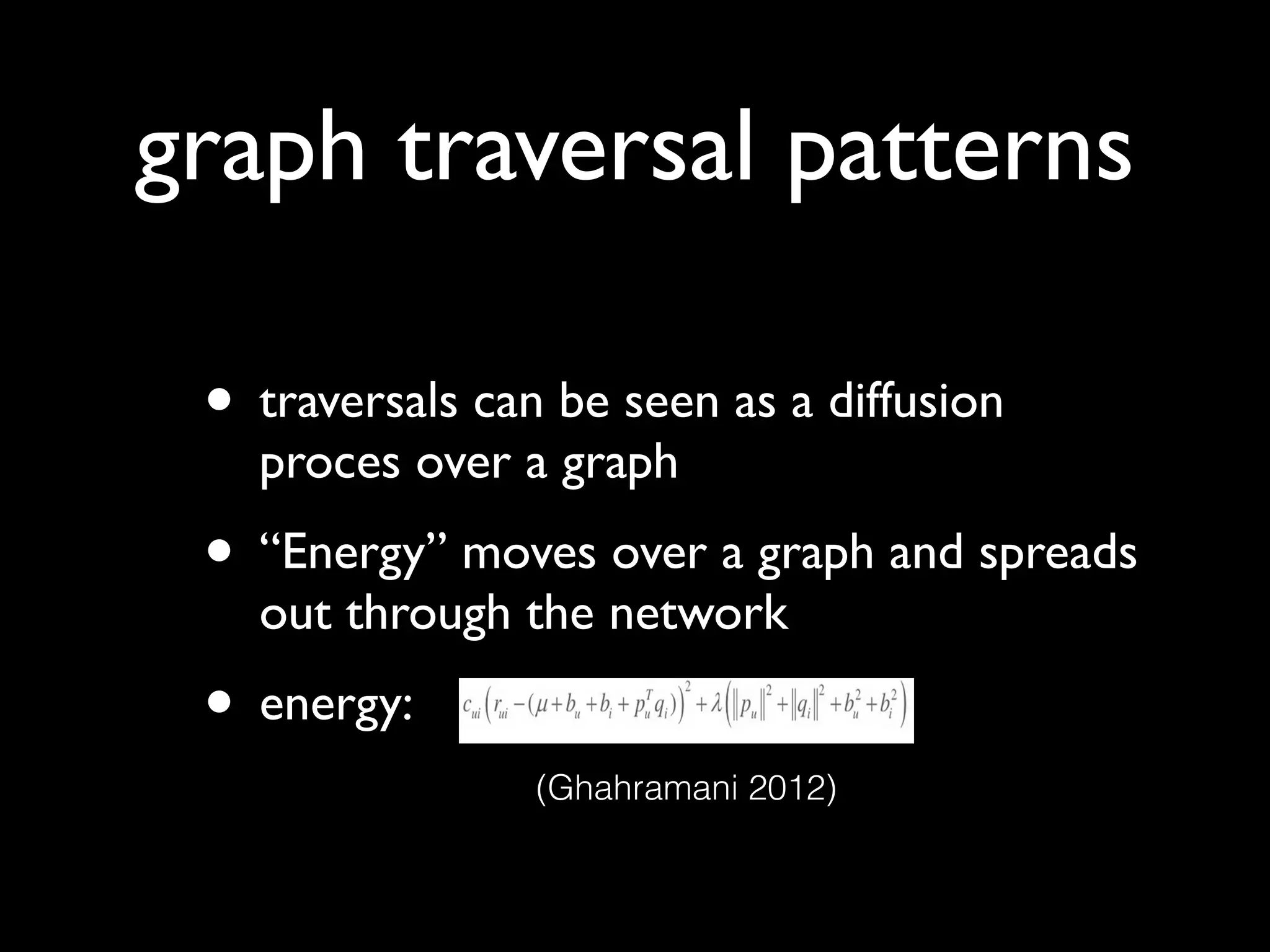 graph traversal patterns
• traversals can be seen as a diffusion
proces over a graph!
• “Energy” moves over a graph and spreads
out through the network!
• energy:
(Ghahramani 2012)
 