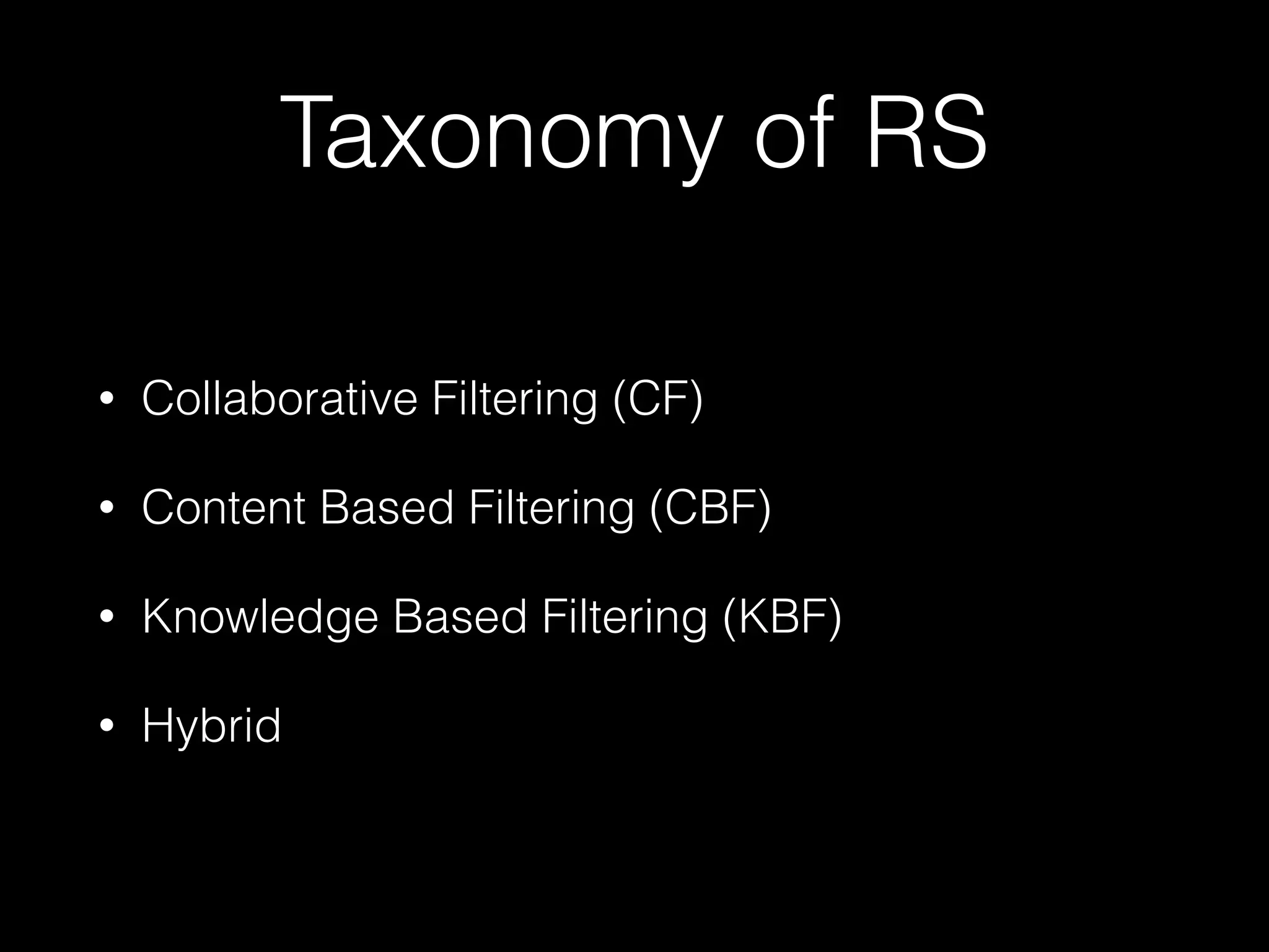 Taxonomy of RS
• Collaborative Filtering (CF)
• Content Based Filtering (CBF)
• Knowledge Based Filtering (KBF)
• Hybrid
 