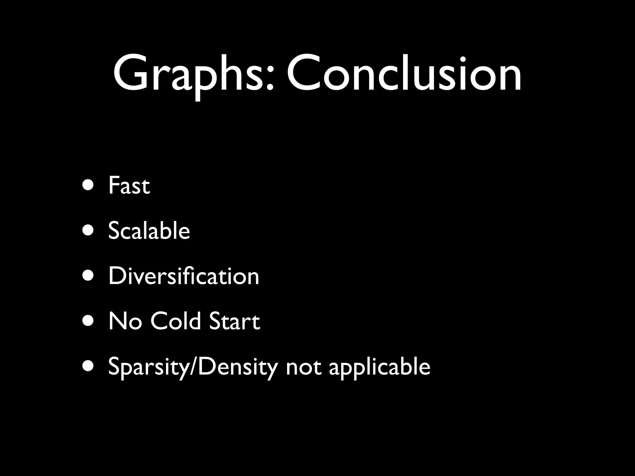 Graphs: Conclusion
• Fast!
• Scalable!
• Diversiﬁcation!
• No Cold Start!
• Sparsity/Density not applicable
 