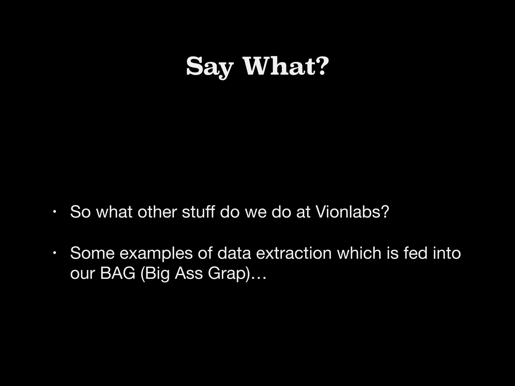 Say What?
• So what other stuﬀ do we do at Vionlabs?

• Some examples of data extraction which is fed into
our BAG (Big Ass Grap)…
 