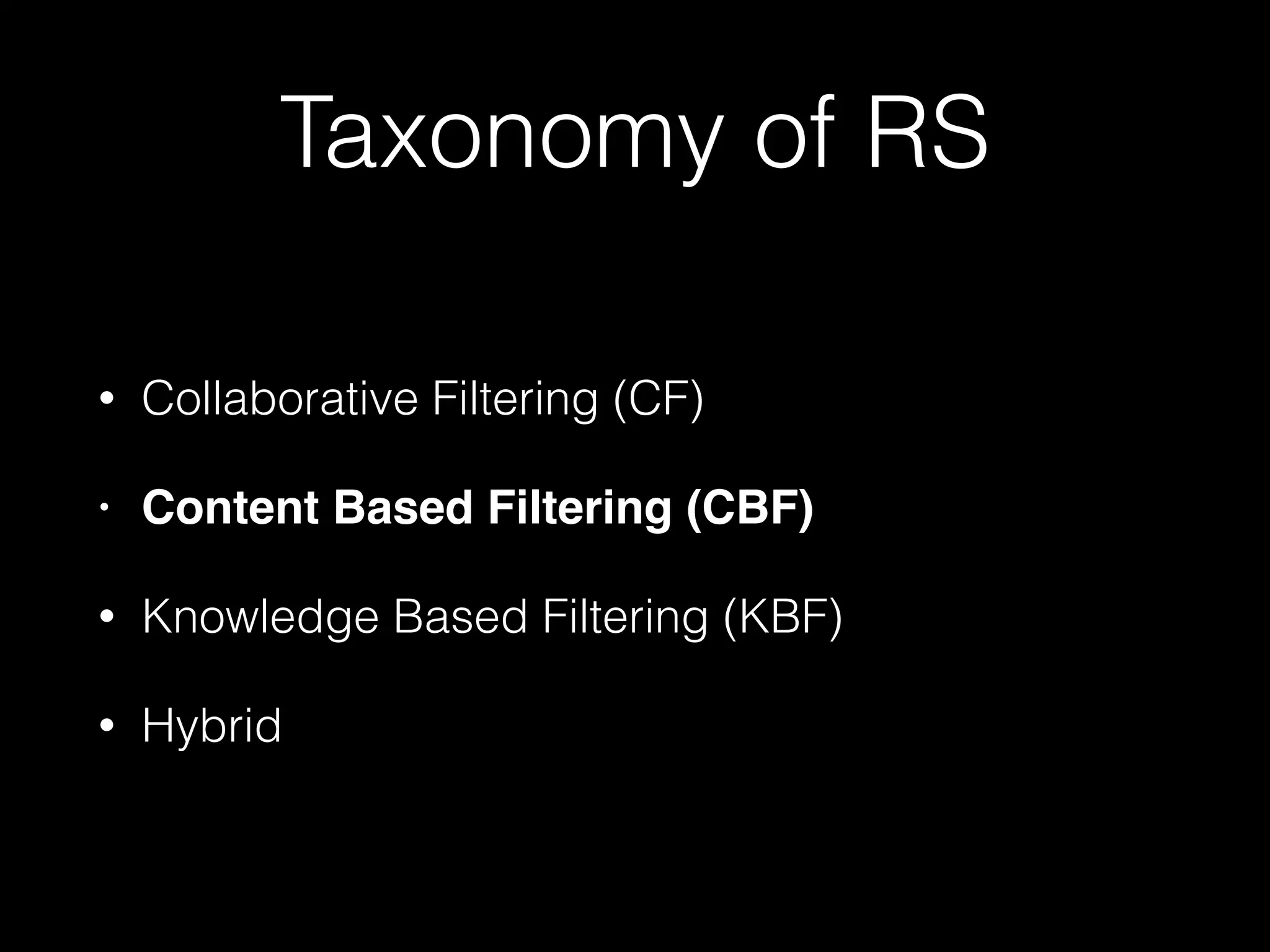 Taxonomy of RS
• Collaborative Filtering (CF)
• Content Based Filtering (CBF)!
• Knowledge Based Filtering (KBF)
• Hybrid
 
