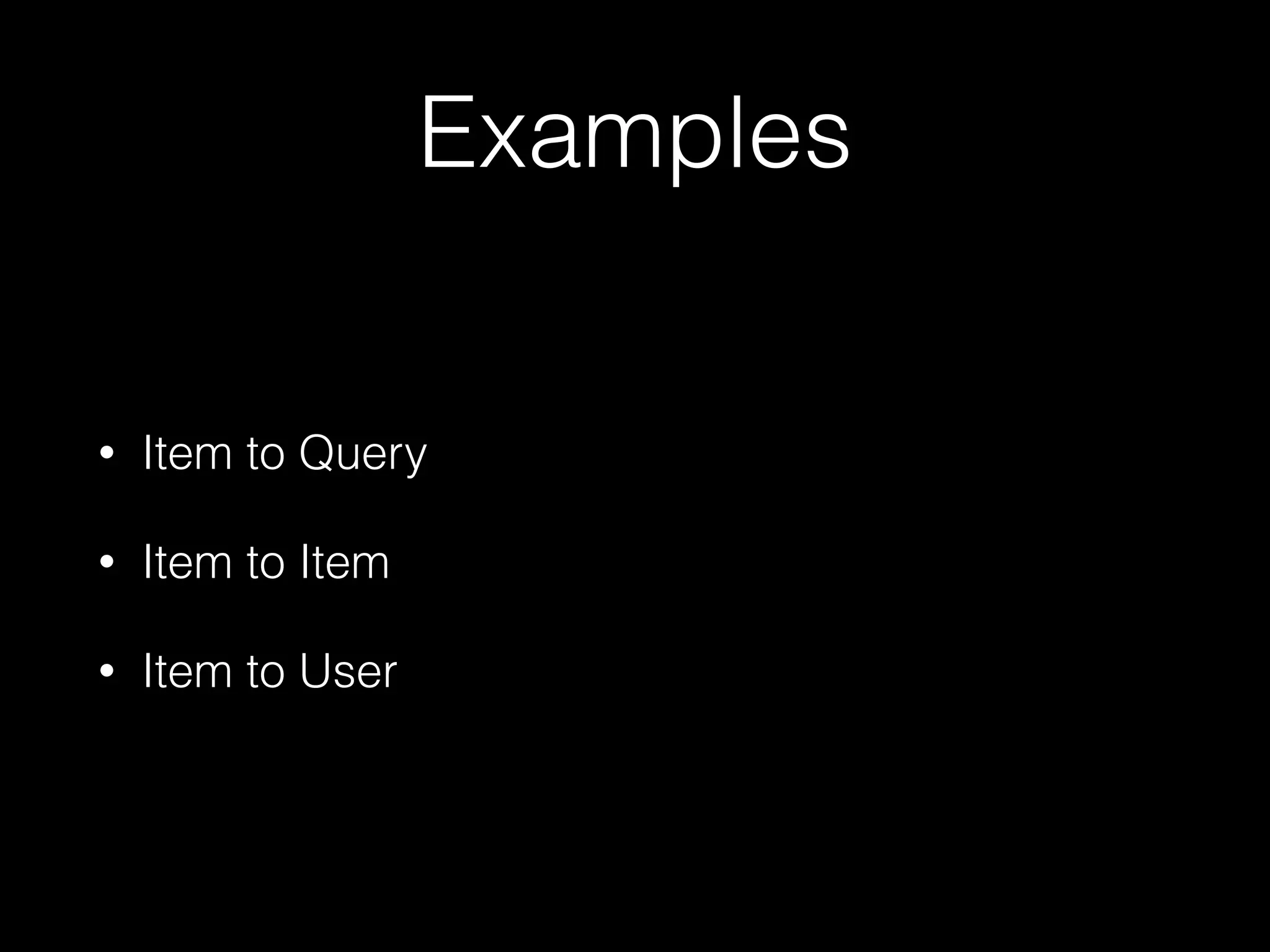 Examples
• Item to Query
• Item to Item
• Item to User
 