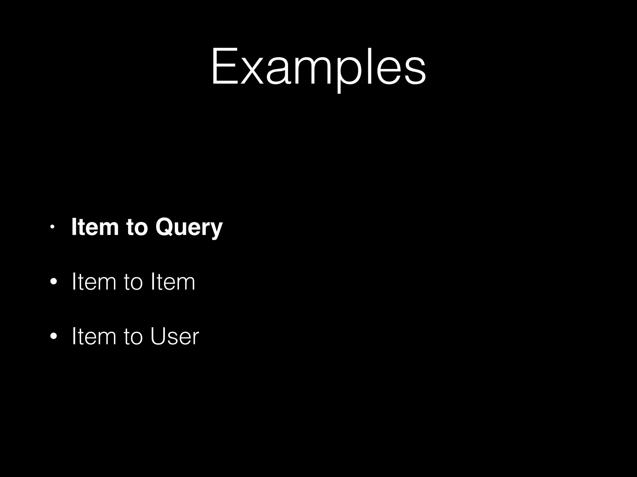 Examples
• Item to Query!
• Item to Item
• Item to User
 
