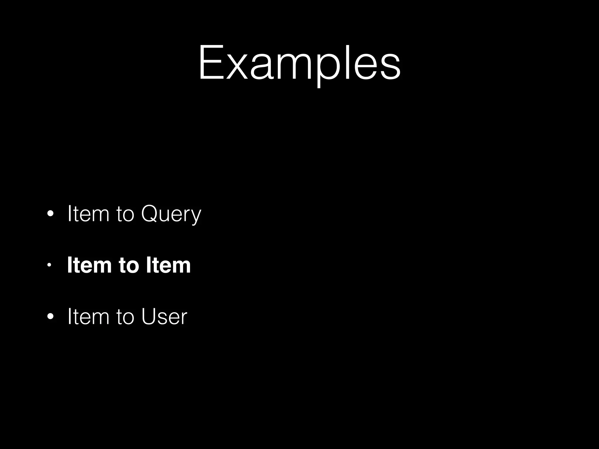 Examples
• Item to Query
• Item to Item!
• Item to User
 