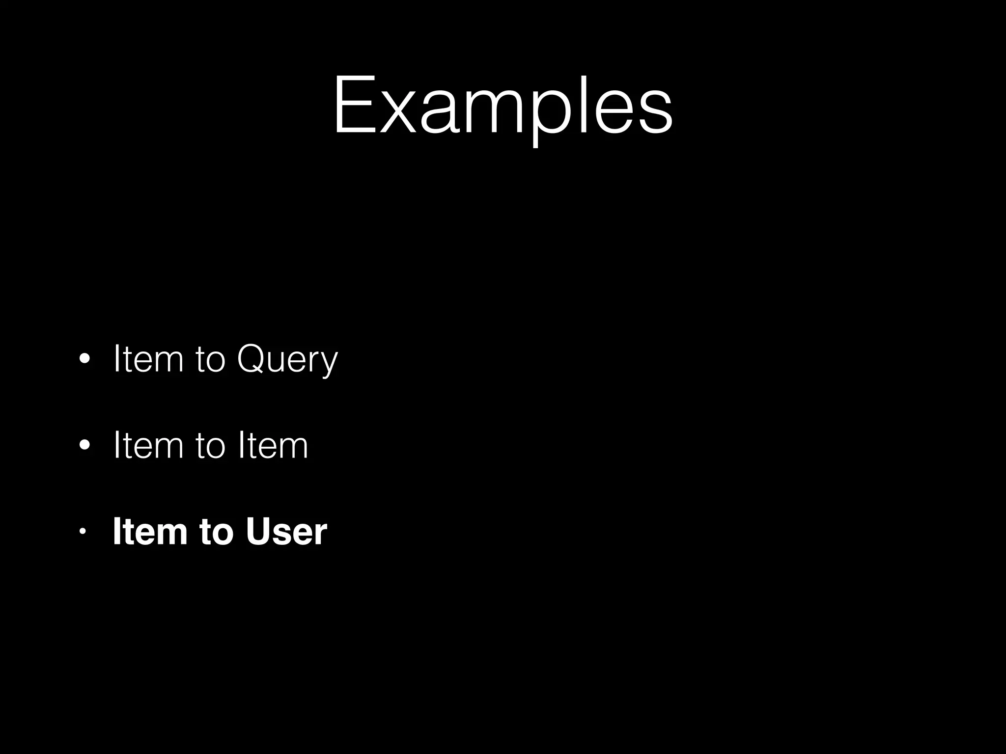 Examples
• Item to Query
• Item to Item
• Item to User
 