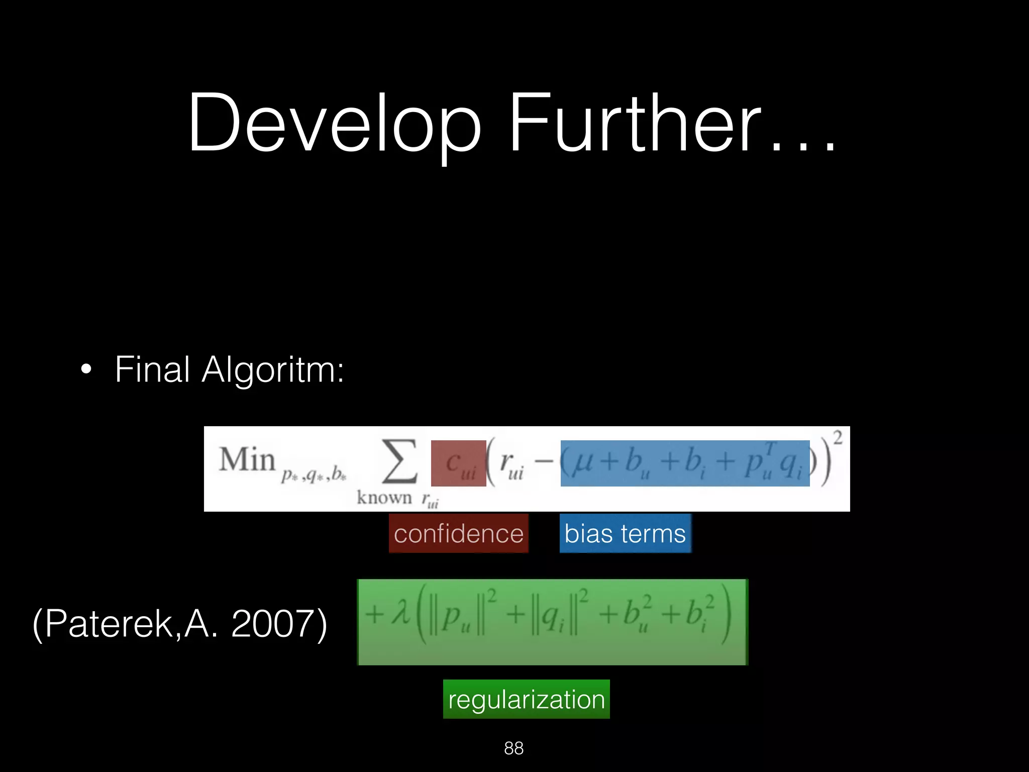 Develop Further…
• Final Algoritm: 
 
 
 
88
conﬁdence bias terms
regularization
(Paterek,A. 2007)
 