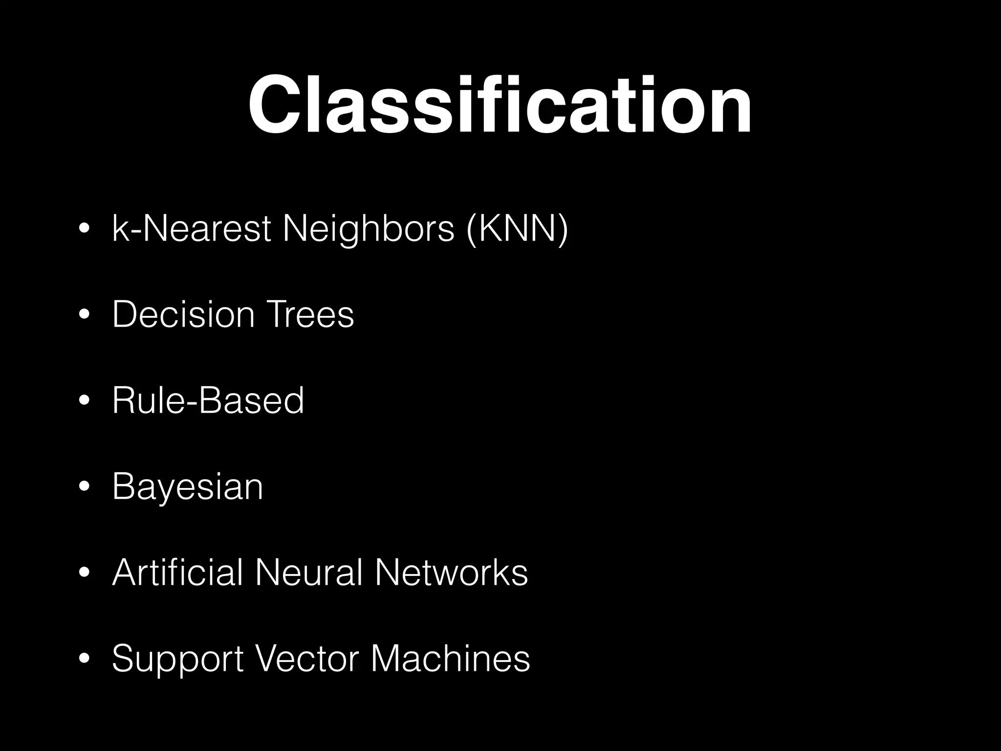 Classiﬁcation
• k-Nearest Neighbors (KNN)
• Decision Trees
• Rule-Based
• Bayesian
• Artiﬁcial Neural Networks
• Support Vector Machines
 