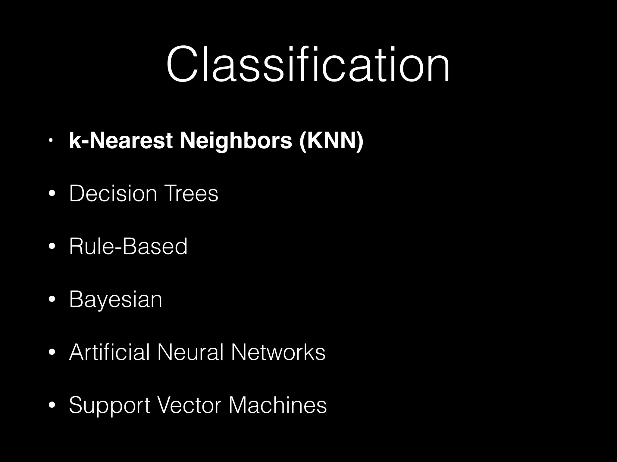 Classiﬁcation
• k-Nearest Neighbors (KNN)!
• Decision Trees
• Rule-Based
• Bayesian
• Artiﬁcial Neural Networks
• Support Vector Machines
 