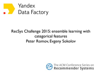 RecSys Challenge 2015: ensemble learning with
categorical features
Peter Romov, Evgeny Sokolov
 