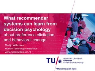 What recommender
systems can learn from
decision psychology
about preference elicitation
and behavioral change
Martijn Willemsen
Human-Technology Interaction
www.martijnwillemsen.nl
 