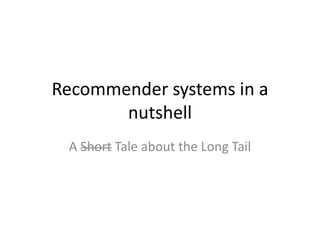 Recommender systems in a
nutshell
A Short Tale about the Long Tail
 