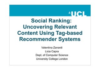 Social Ranking:
  Uncovering Relevant
Content Using Tag-based
Recommender Systems
          Valentina Zanardi
              Licia Capra
      Dept. of Computer Science
      University College London
 