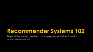 Recommender Systems 102
Beyond the (usual) user-item matrix—implementation & results
DataScience SG Meetup Jan 2020
 