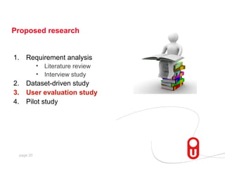 Proposed research


1.   Requirement analysis
           •   Literature review
           •   Interview study
2.   Dataset-driven study
3.   User evaluation study
4.   Pilot study




 page 20
 