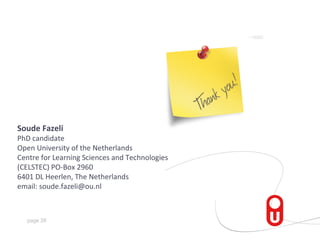 Soude Fazeli
PhD candidate
Open University of the Netherlands
Centre for Learning Sciences and Technologies
(CELSTEC) PO-Box 2960
6401 DL Heerlen, The Netherlands
email: soude.fazeli@ou.nl



  page 26
 
