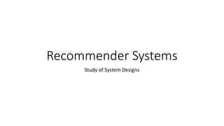 Recommender Systems
Study of System Designs
 