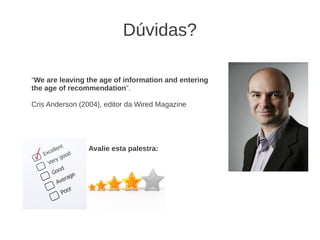 Dúvidas?

“We are leaving the age of information and entering
the age of recommendation”.

Cris Anderson (2004), editor da Wired Magazine




                Avalie esta palestra:
 