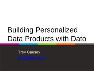 Building Personalized
Data Products with Dato
Trey Causey
trey@dato.com
 