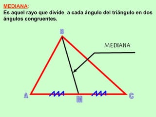 MEDIANA:
Es aquel rayo que divide a cada ángulo del triángulo en dos
ángulos congruentes.
 