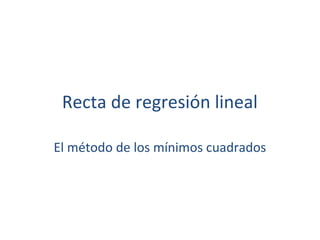 Recta de regresión lineal
El método de los mínimos cuadrados
 