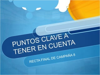 PUNTOS CLAVE A TENER EN CUENTA  RECTA FINAL DE CAMPAÑA 8 