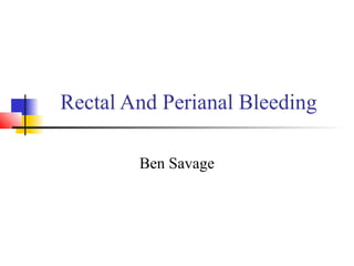 Rectal And Perianal Bleeding
Ben Savage
 