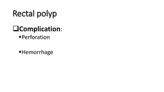 Rectal polyp
Complication:
Perforation
Hemorrhage
 
