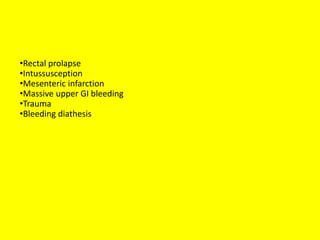 •Rectal prolapse
•Intussusception
•Mesenteric infarction
•Massive upper GI bleeding
•Trauma
•Bleeding diathesis
 