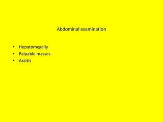Abdominal examination
• Hepatomegally
• Palpable masses
• Ascitis
 
